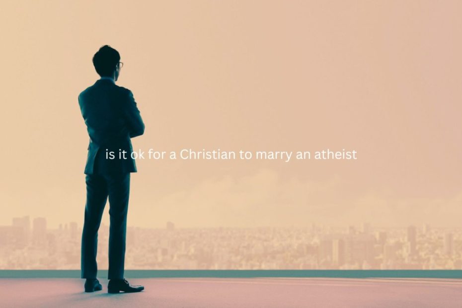 Is it ok for a Christian to marry an atheist?
