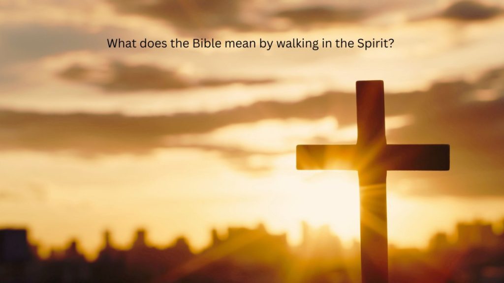 What does the Bible mean by walking in the Holy Spirit? How to do it as a Christian